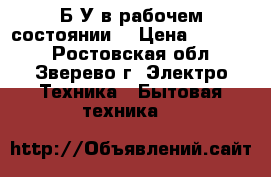  Б/У в рабочем состоянии  › Цена ­ 13 000 - Ростовская обл., Зверево г. Электро-Техника » Бытовая техника   